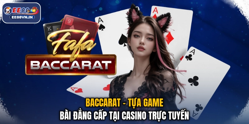 Baccarat - Tựa game bài đẳng cấp tại casino trực tuyến