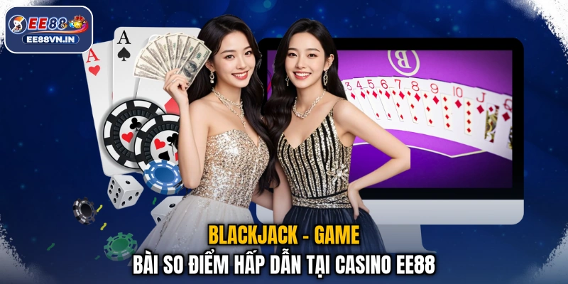 Blackjack - Game bài so điểm hấp dẫn tại casino EE88