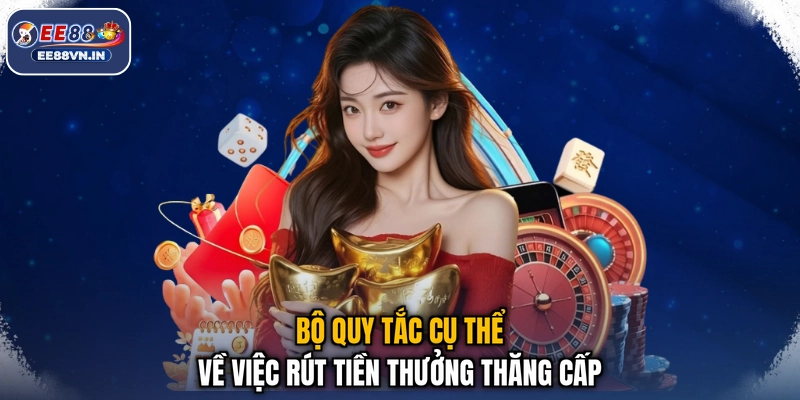 Bộ quy tắc cụ thể về việc rút tiền thưởng thăng cấp