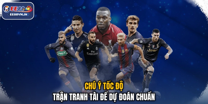 Chú ý tốc độ trận tranh tài để dự đoán chuẩn