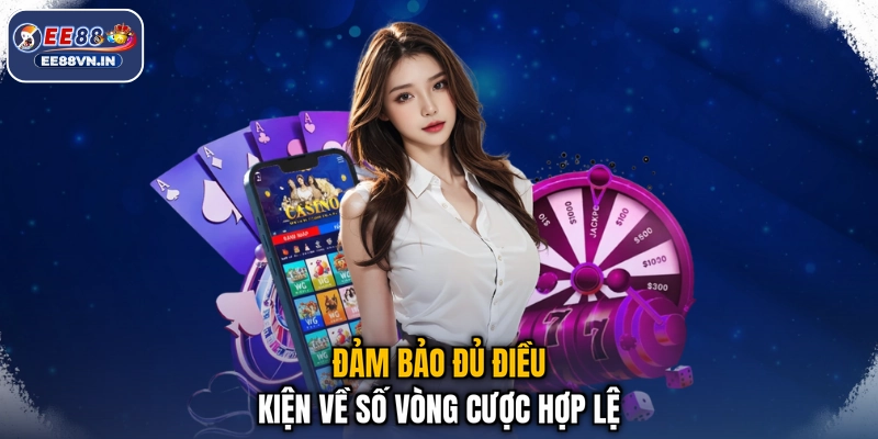 Đảm bảo đủ điều kiện về số vòng cược hợp lệ