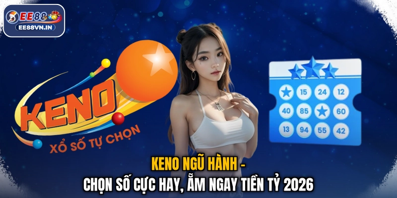 Keno Ngũ Hành - Chọn Số Cực Hay, Ẵm Ngay Tiền Tỷ 2026