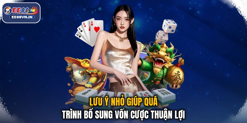 Lưu ý nhỏ giúp quá trình bổ sung vốn cược thuận lợi