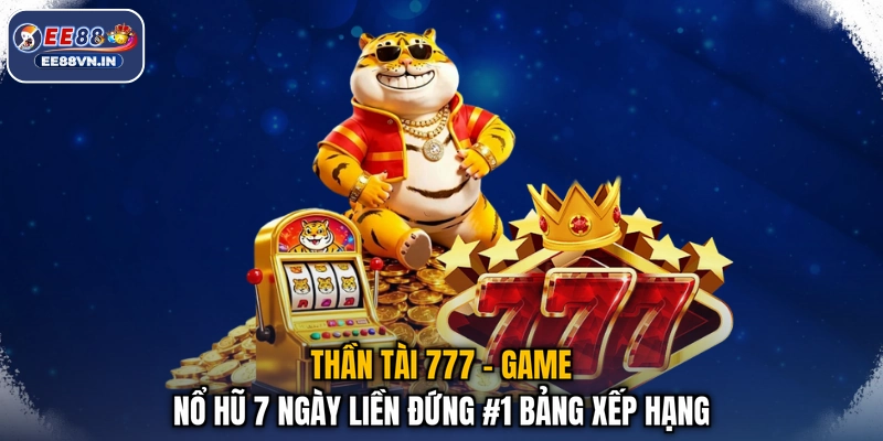 Thần Tài 777 - Game Nổ Hũ 7 Ngày Liền Đứng #1 Bảng Xếp Hạng