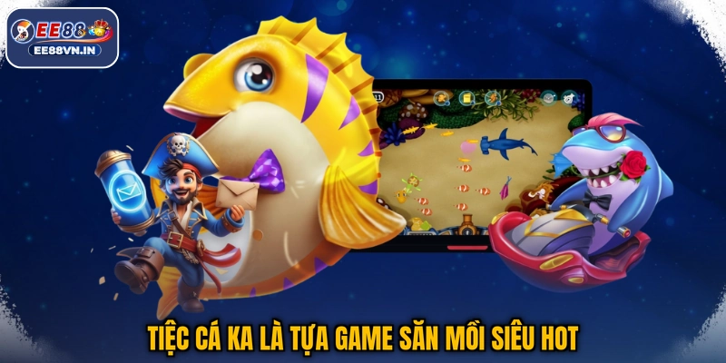 Tiệc Cá KA là tựa game săn mồi siêu hot