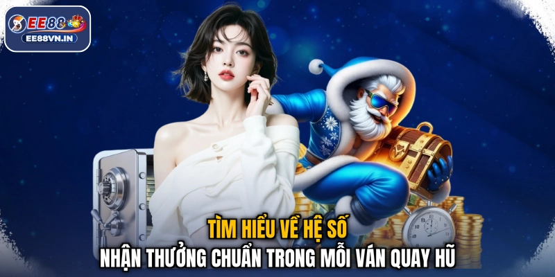 Tìm hiểu về hệ số nhận thưởng chuẩn trong mỗi ván quay hũ