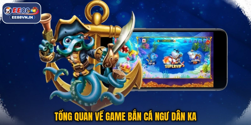 Tổng quan về game bắn cá Ngư Dân KA